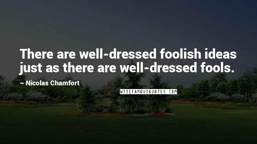 Nicolas Chamfort Quotes: There are well-dressed foolish ideas just as there are well-dressed fools.