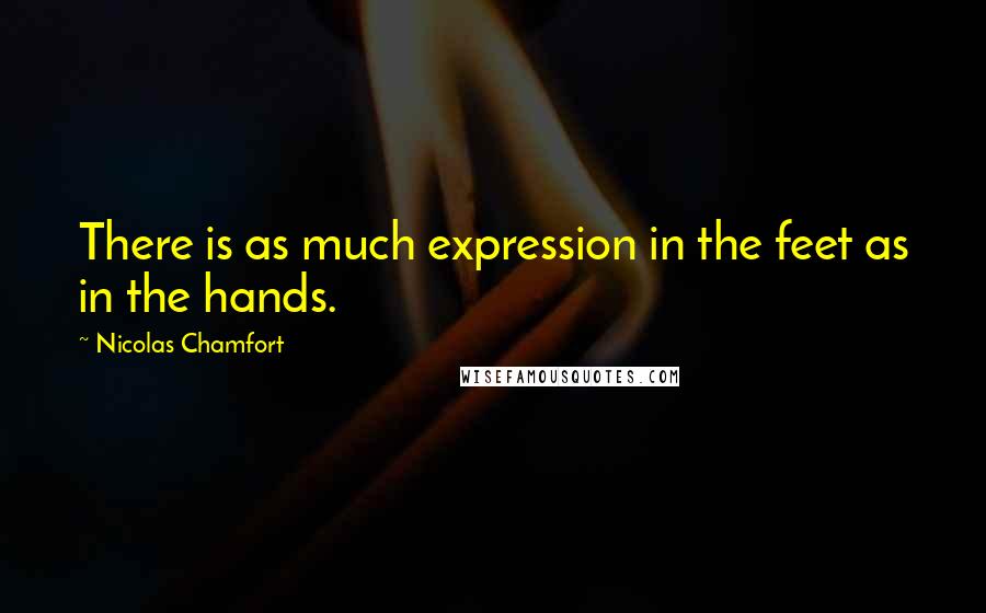 Nicolas Chamfort Quotes: There is as much expression in the feet as in the hands.