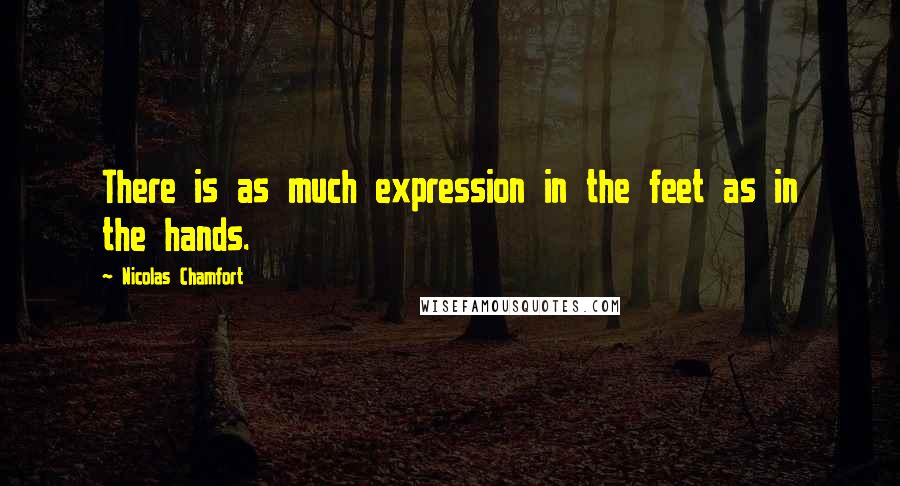 Nicolas Chamfort Quotes: There is as much expression in the feet as in the hands.