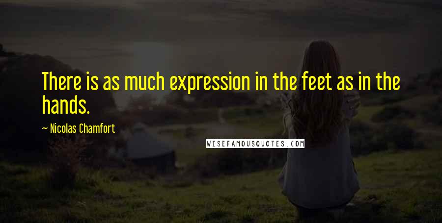 Nicolas Chamfort Quotes: There is as much expression in the feet as in the hands.