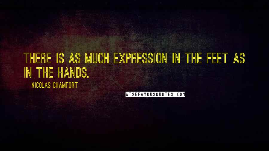 Nicolas Chamfort Quotes: There is as much expression in the feet as in the hands.