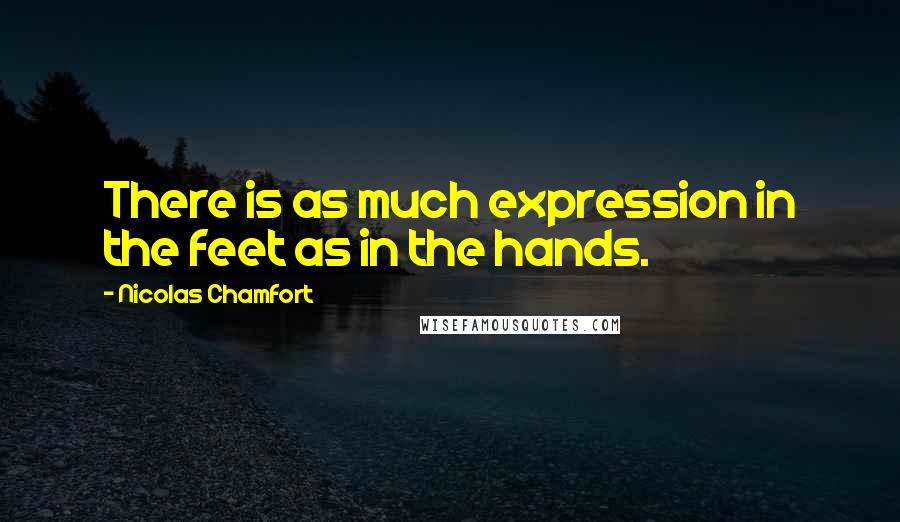 Nicolas Chamfort Quotes: There is as much expression in the feet as in the hands.