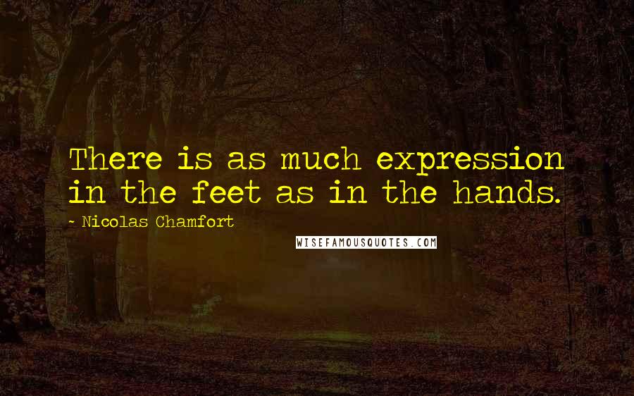 Nicolas Chamfort Quotes: There is as much expression in the feet as in the hands.