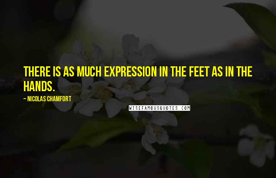 Nicolas Chamfort Quotes: There is as much expression in the feet as in the hands.