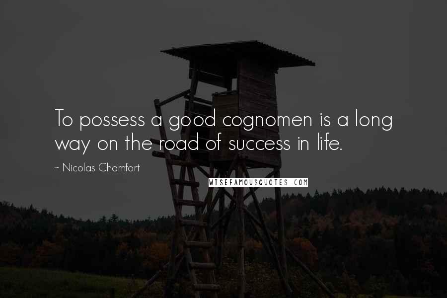 Nicolas Chamfort Quotes: To possess a good cognomen is a long way on the road of success in life.