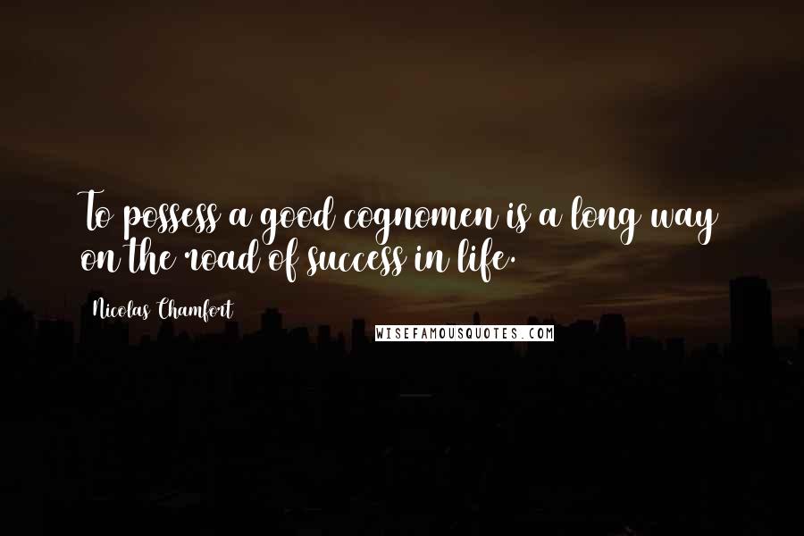 Nicolas Chamfort Quotes: To possess a good cognomen is a long way on the road of success in life.