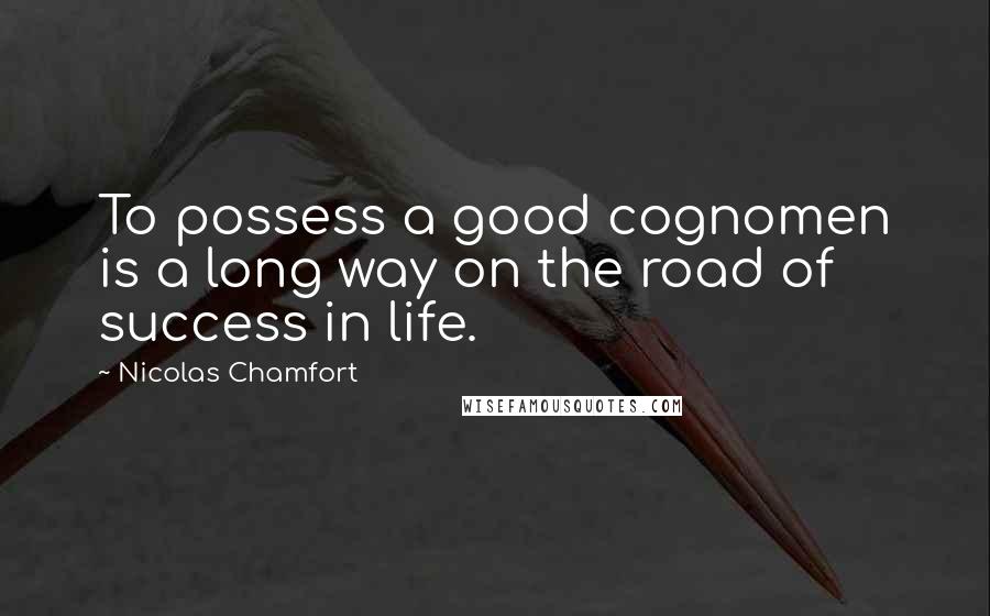 Nicolas Chamfort Quotes: To possess a good cognomen is a long way on the road of success in life.