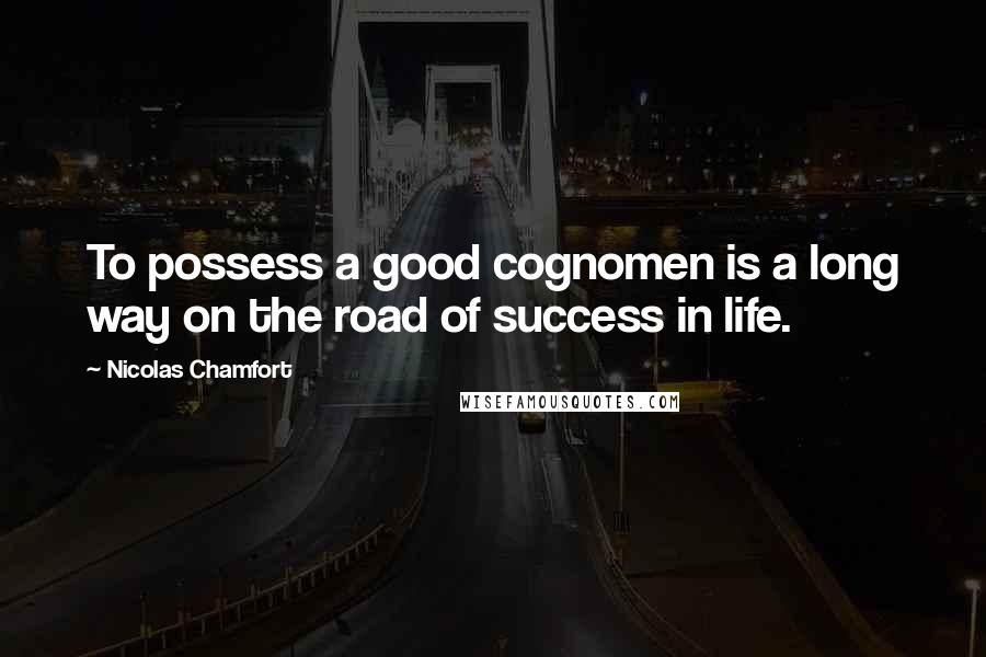 Nicolas Chamfort Quotes: To possess a good cognomen is a long way on the road of success in life.