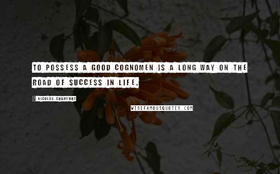 Nicolas Chamfort Quotes: To possess a good cognomen is a long way on the road of success in life.