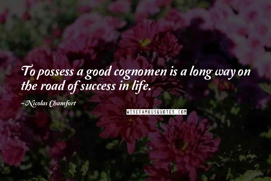 Nicolas Chamfort Quotes: To possess a good cognomen is a long way on the road of success in life.