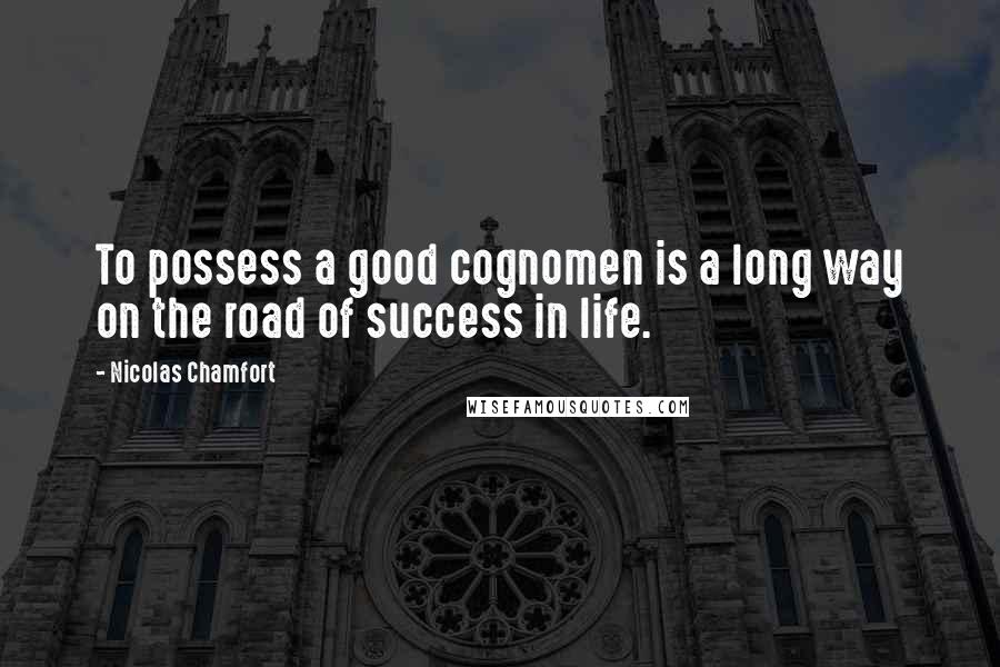 Nicolas Chamfort Quotes: To possess a good cognomen is a long way on the road of success in life.