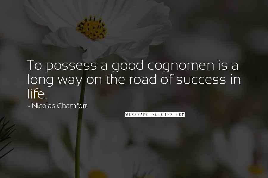 Nicolas Chamfort Quotes: To possess a good cognomen is a long way on the road of success in life.