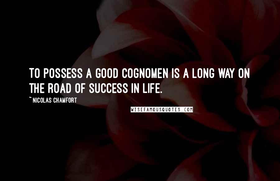 Nicolas Chamfort Quotes: To possess a good cognomen is a long way on the road of success in life.