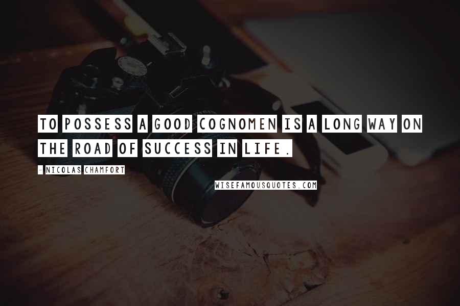 Nicolas Chamfort Quotes: To possess a good cognomen is a long way on the road of success in life.