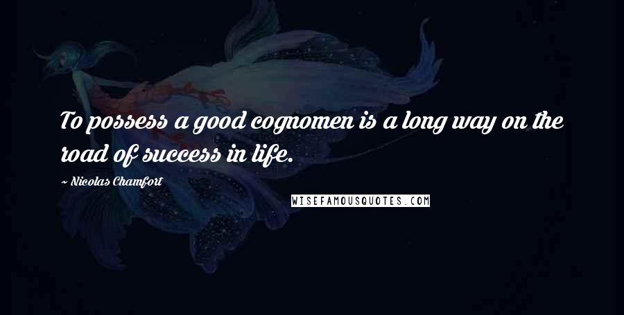 Nicolas Chamfort Quotes: To possess a good cognomen is a long way on the road of success in life.