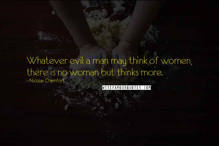 Nicolas Chamfort Quotes: Whatever evil a man may think of women, there is no woman but thinks more.