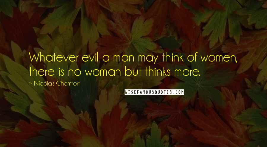 Nicolas Chamfort Quotes: Whatever evil a man may think of women, there is no woman but thinks more.