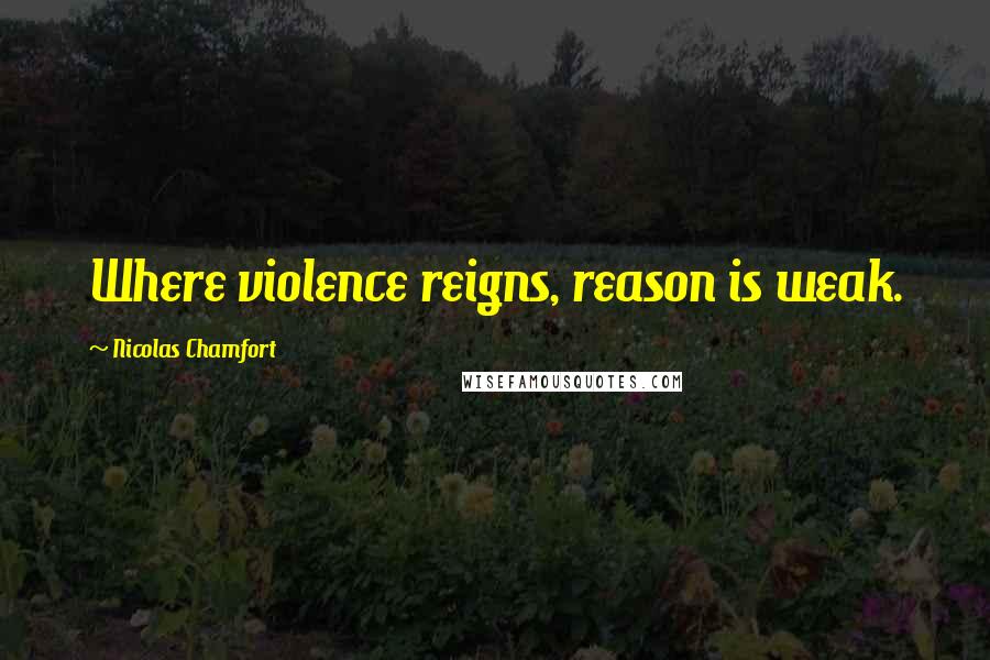 Nicolas Chamfort Quotes: Where violence reigns, reason is weak.