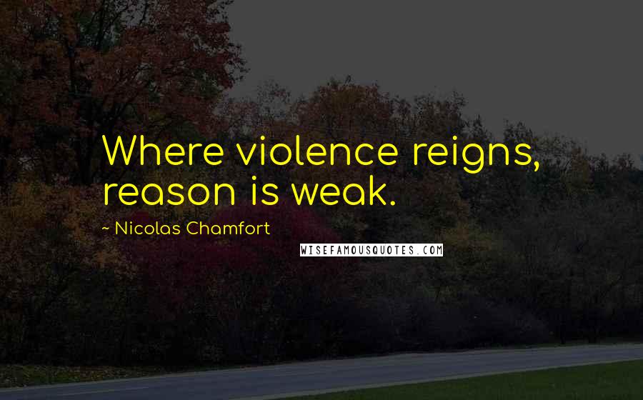 Nicolas Chamfort Quotes: Where violence reigns, reason is weak.