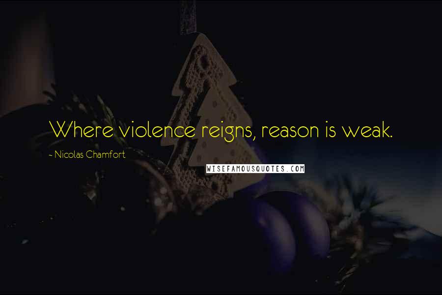 Nicolas Chamfort Quotes: Where violence reigns, reason is weak.