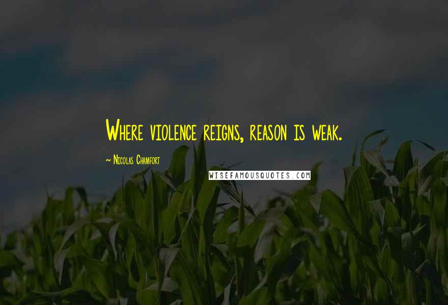 Nicolas Chamfort Quotes: Where violence reigns, reason is weak.