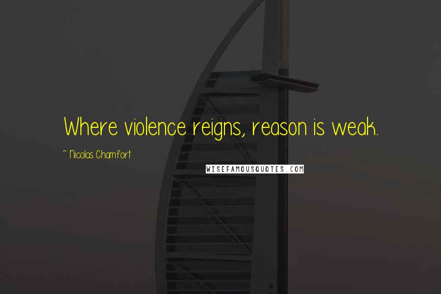 Nicolas Chamfort Quotes: Where violence reigns, reason is weak.