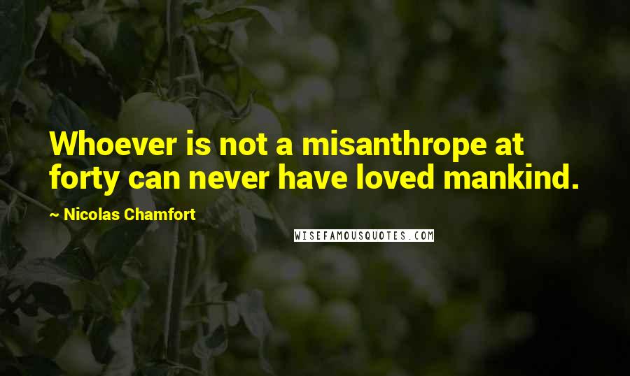 Nicolas Chamfort Quotes: Whoever is not a misanthrope at forty can never have loved mankind.