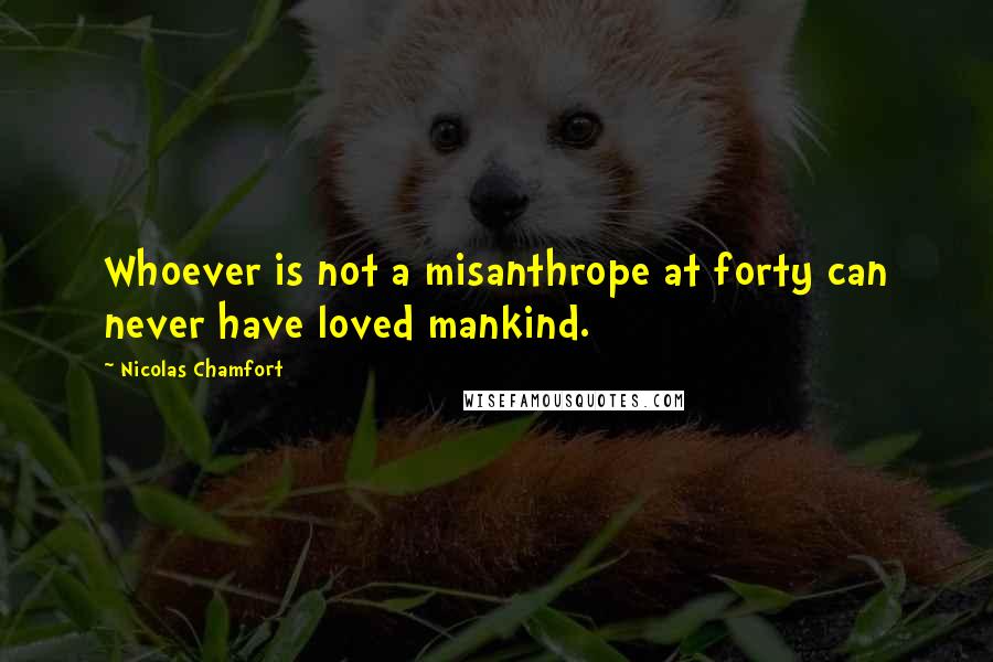 Nicolas Chamfort Quotes: Whoever is not a misanthrope at forty can never have loved mankind.