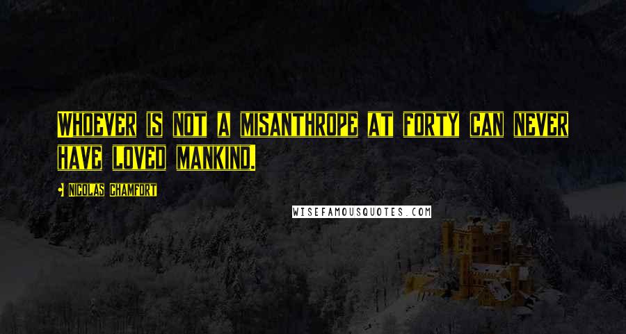 Nicolas Chamfort Quotes: Whoever is not a misanthrope at forty can never have loved mankind.