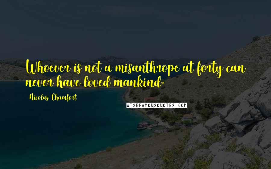 Nicolas Chamfort Quotes: Whoever is not a misanthrope at forty can never have loved mankind.
