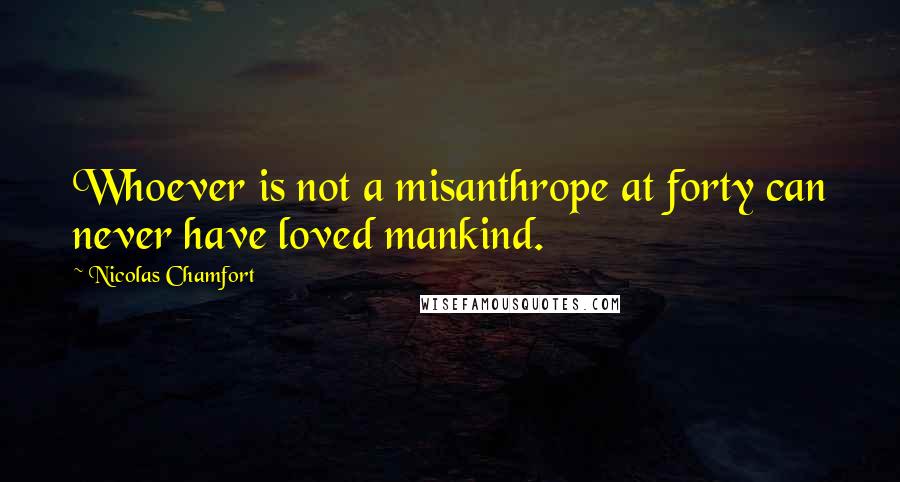 Nicolas Chamfort Quotes: Whoever is not a misanthrope at forty can never have loved mankind.