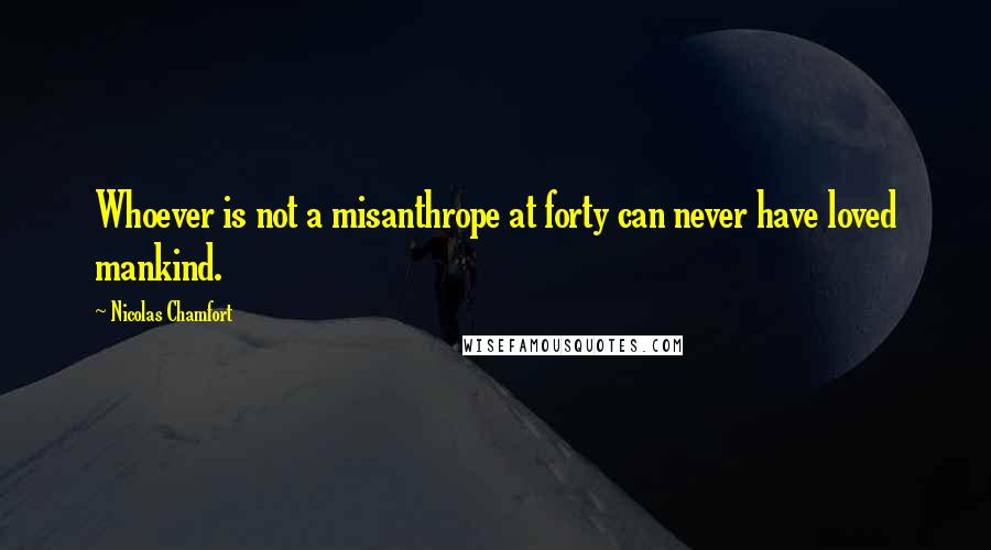 Nicolas Chamfort Quotes: Whoever is not a misanthrope at forty can never have loved mankind.