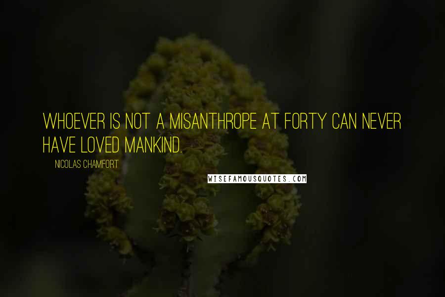 Nicolas Chamfort Quotes: Whoever is not a misanthrope at forty can never have loved mankind.