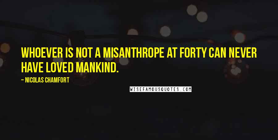 Nicolas Chamfort Quotes: Whoever is not a misanthrope at forty can never have loved mankind.