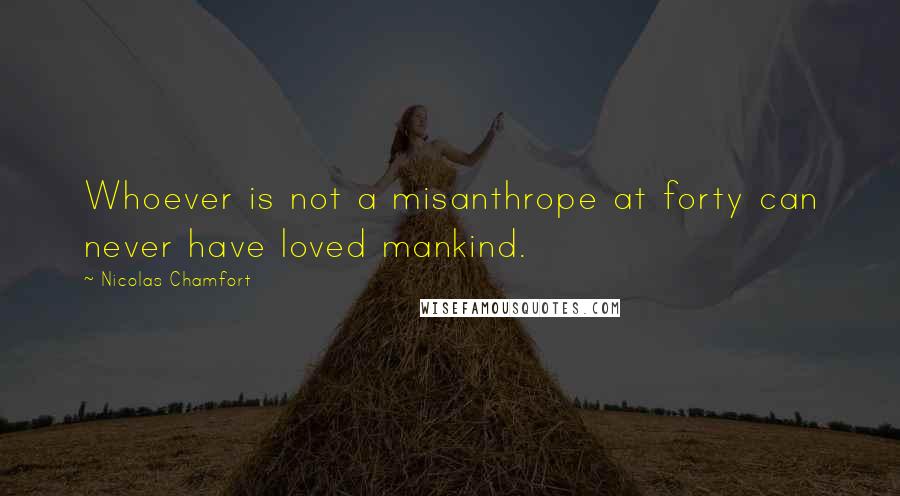 Nicolas Chamfort Quotes: Whoever is not a misanthrope at forty can never have loved mankind.