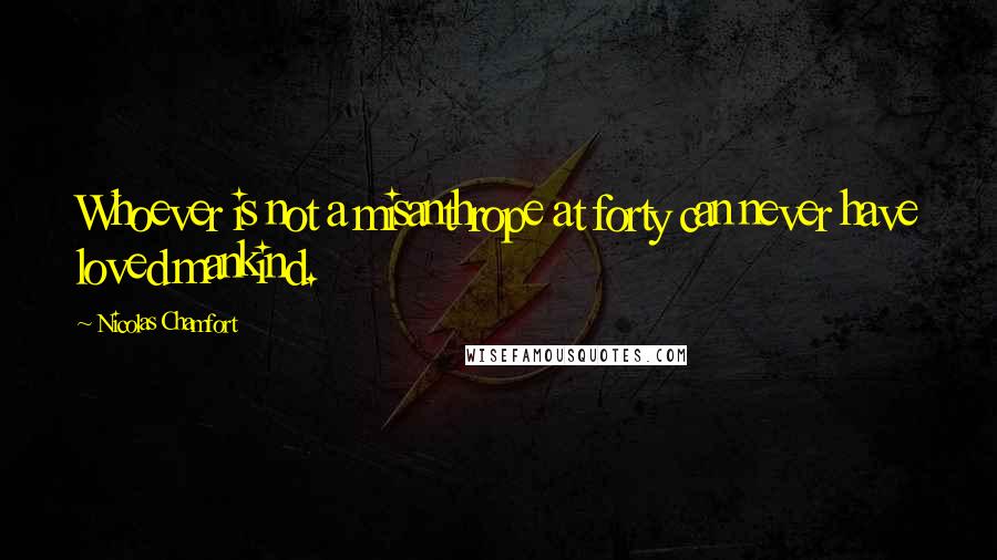 Nicolas Chamfort Quotes: Whoever is not a misanthrope at forty can never have loved mankind.