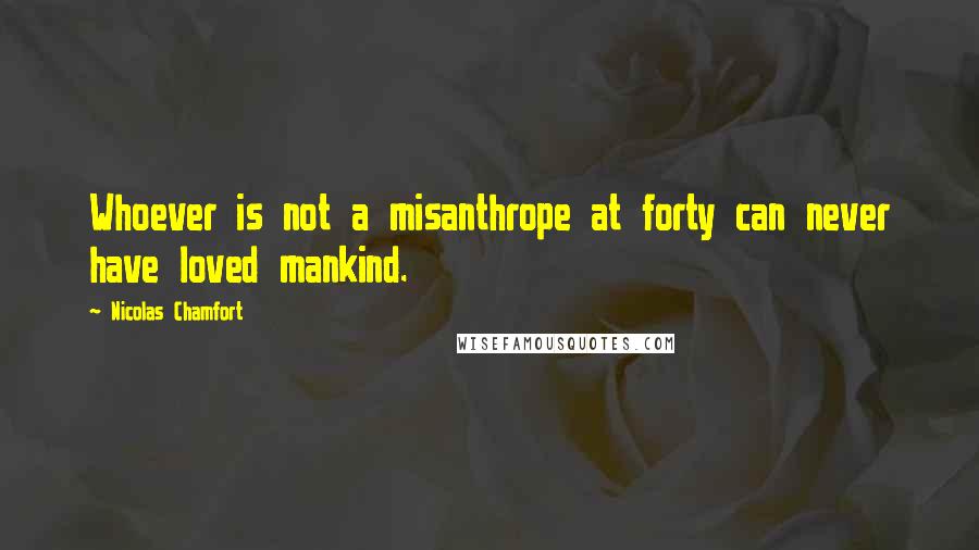 Nicolas Chamfort Quotes: Whoever is not a misanthrope at forty can never have loved mankind.