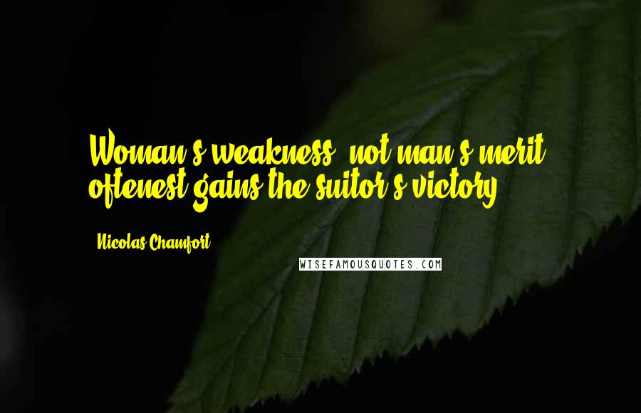 Nicolas Chamfort Quotes: Woman's weakness, not man's merit, oftenest gains the suitor's victory.