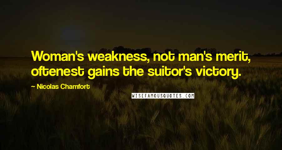 Nicolas Chamfort Quotes: Woman's weakness, not man's merit, oftenest gains the suitor's victory.