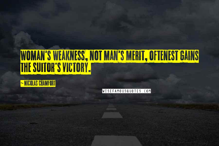 Nicolas Chamfort Quotes: Woman's weakness, not man's merit, oftenest gains the suitor's victory.