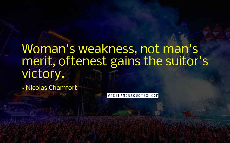 Nicolas Chamfort Quotes: Woman's weakness, not man's merit, oftenest gains the suitor's victory.