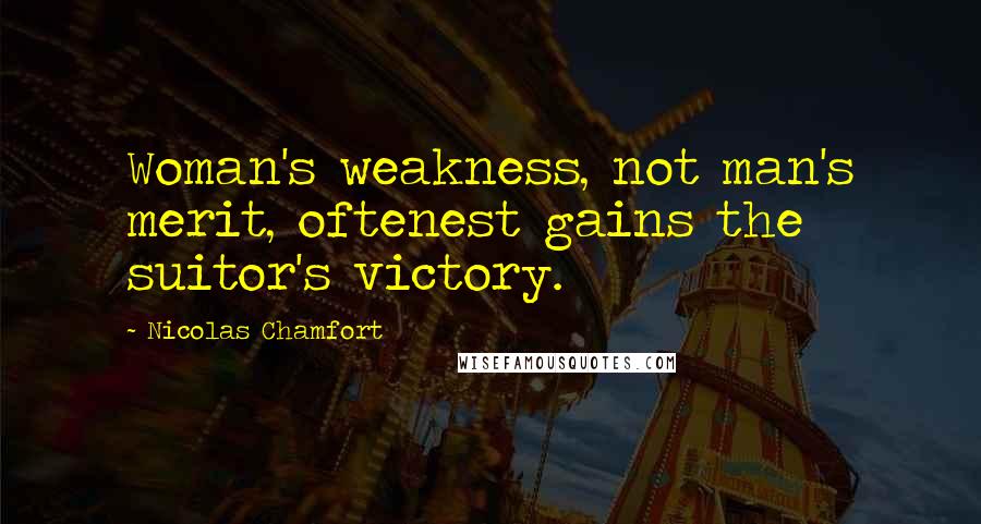 Nicolas Chamfort Quotes: Woman's weakness, not man's merit, oftenest gains the suitor's victory.