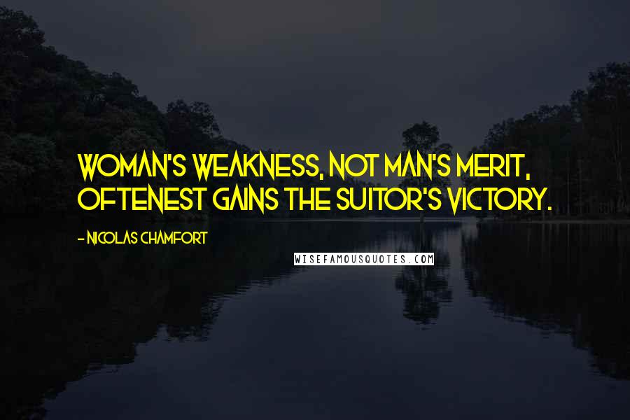 Nicolas Chamfort Quotes: Woman's weakness, not man's merit, oftenest gains the suitor's victory.