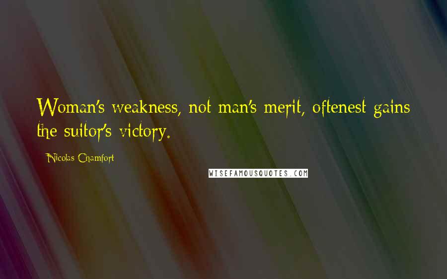 Nicolas Chamfort Quotes: Woman's weakness, not man's merit, oftenest gains the suitor's victory.