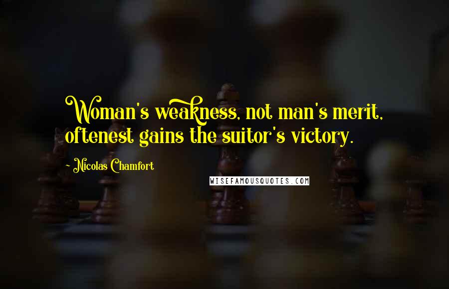 Nicolas Chamfort Quotes: Woman's weakness, not man's merit, oftenest gains the suitor's victory.