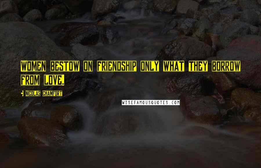 Nicolas Chamfort Quotes: Women bestow on friendship only what they borrow from love.