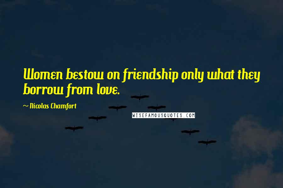 Nicolas Chamfort Quotes: Women bestow on friendship only what they borrow from love.