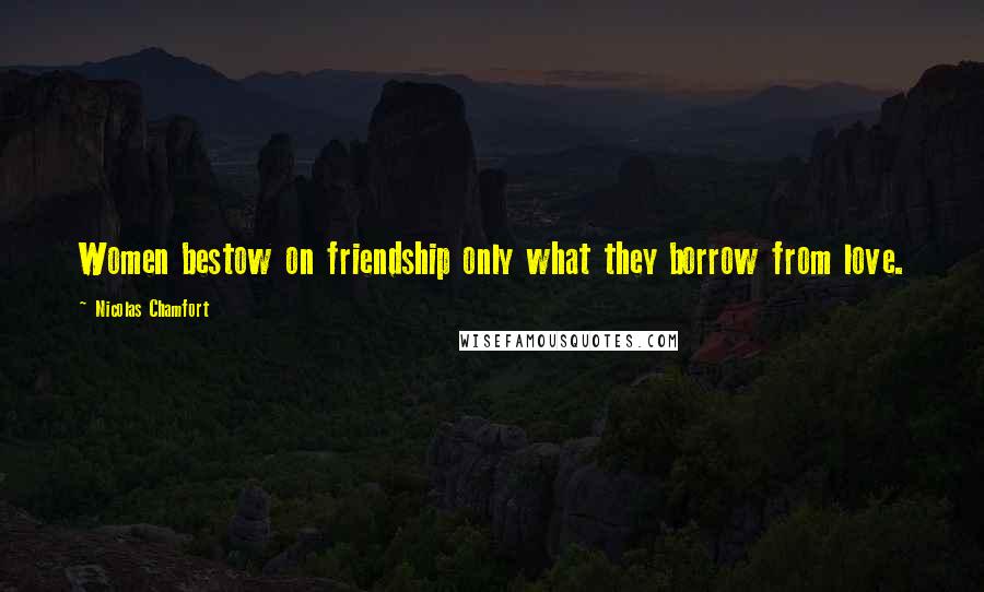 Nicolas Chamfort Quotes: Women bestow on friendship only what they borrow from love.