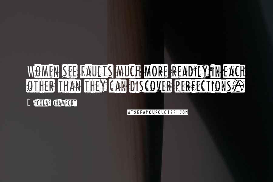 Nicolas Chamfort Quotes: Women see faults much more readily in each other than they can discover perfections.