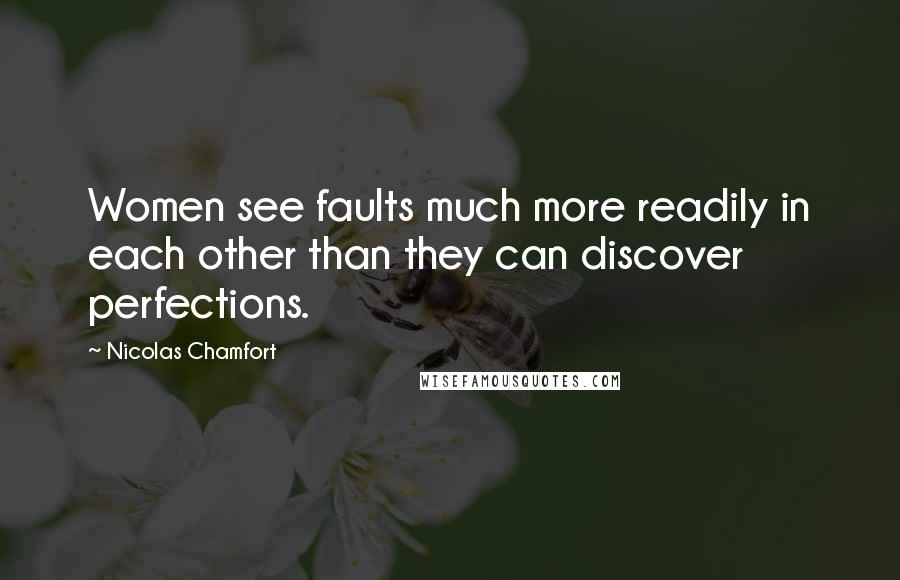 Nicolas Chamfort Quotes: Women see faults much more readily in each other than they can discover perfections.